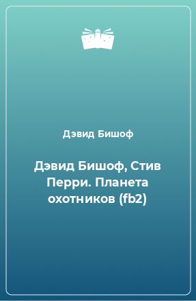 Книга Дэвид Бишоф, Стив Перри. Планета охотников (fb2)