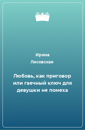 Книга Любовь, как приговор или гаечный ключ для девушки не помеха