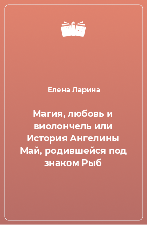 Книга Магия, любовь и виолончель или История Ангелины Май, родившейся под знаком Рыб