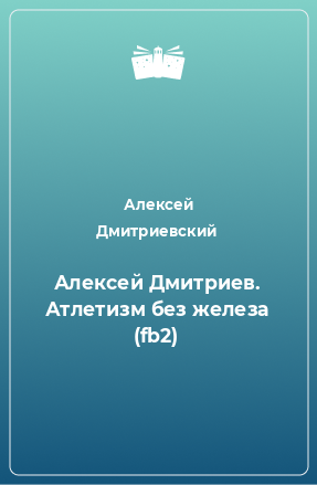 Книга Алексей Дмитриев. Атлетизм без железа (fb2)