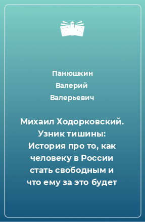 Книга Михаил Ходорковский. Узник тишины: История про то, как человеку в России стать свободным и что ему за это будет