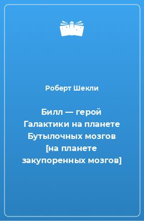 Книга Билл — герой Галактики на планете Бутылочных мозгов [на планете закупоренных мозгов]