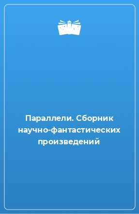 Книга Параллели. Сборник научно-фантастических произведений