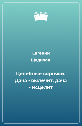 Книга Целебные сорняки. Дача - вылечит, дача - исцелит