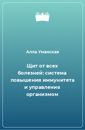 Книга Щит от всех болезней: система повышения иммунитета и управления организмом