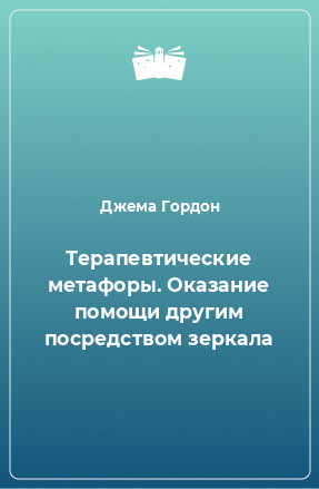 Книга Терапевтические метафоры. Оказание помощи другим посредством зеркала