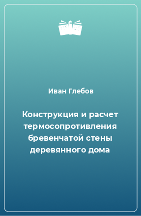 Книга Конструкция и расчет термосопротивления бревенчатой стены деревянного дома