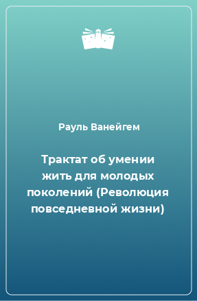 Книга Трактат об умении жить для молодых поколений (Революция повседневной жизни)