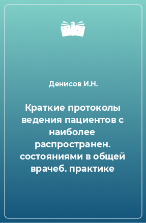 Книга Краткие протоколы ведения пациентов с наиболее распространен. состояниями в общей врачеб. практике