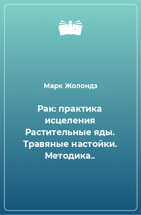 Книга Рак: практика исцеления Растительные яды. Травяные настойки. Методика..