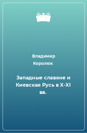 Книга Западные славяне и Киевская Русь в X-XI вв.