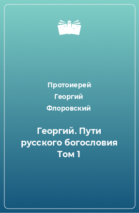 Книга Георгий. Пути русского богословия Том 1