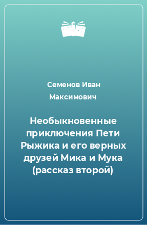 Книга Необыкновенные приключения Пети Рыжика и его верных друзей Мика и Мука (рассказ второй)