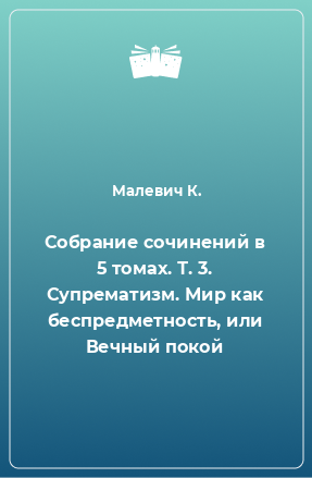 Книга Собрание сочинений в 5 томах. Т. 3. Супрематизм. Мир как беспредметность, или Вечный покой