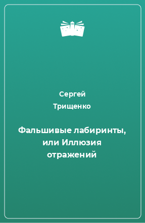 Книга Фальшивые лабиринты, или Иллюзия отражений