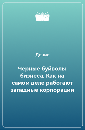 Книга Чёрные буйволы бизнеса. Как на самом деле работают западные корпорации