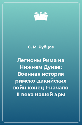 Книга Легионы Рима на Нижнем Дунае: Военная история римско-дакийских войн конец I-начало II века нашей эры