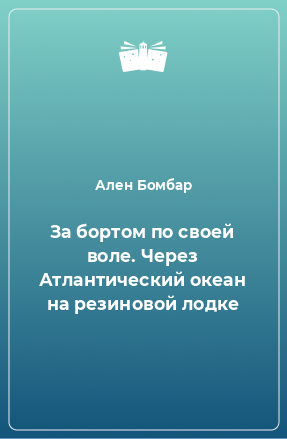 Книга За бортом по своей воле. Через Атлантический океан на резиновой лодке