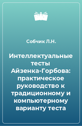 Книга Интеллектуальные тесты Айзенка-Горбова: практическое руководство к традиционному и компьютерному варианту теста