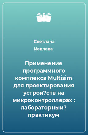 Книга Применение программного комплекса Multisim для проектирования устрои?ств на микроконтроллерах : лабораторныи? практикум