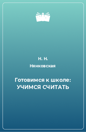 Книга Готовимся к школе: УЧИМСЯ СЧИТАТЬ