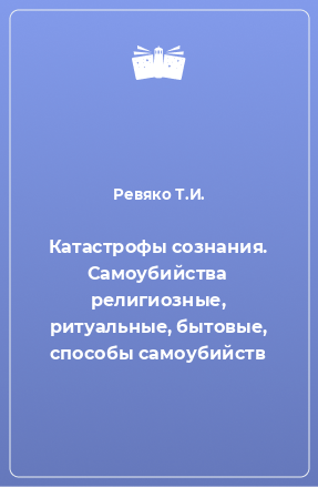 Книга Катастрофы сознания. Самоубийства религиозные, ритуальные, бытовые, способы самоубийств