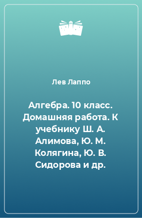 Книга Алгебра. 10 класс. Домашняя работа. К учебнику Ш. А. Алимова, Ю. М. Колягина, Ю. В. Сидорова и др.