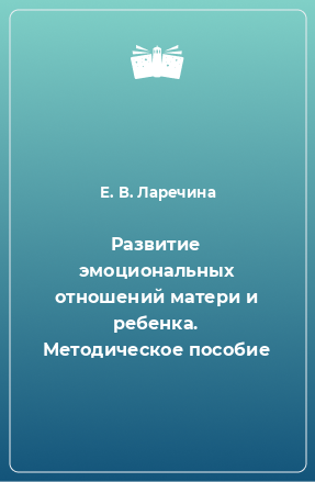 Книга Развитие эмоциональных отношений матери и ребенка. Методическое пособие