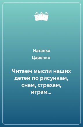 Книга Читаем мысли наших детей по рисункам, снам, страхам, играм...