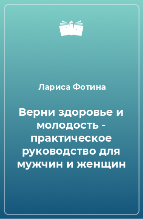 Книга Верни здоровье и молодость - практическое руководство для мужчин и женщин