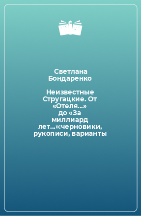 Книга Неизвестные Стругацкие. От «Отеля...» до «За миллиард лет...»:черновики, рукописи, варианты