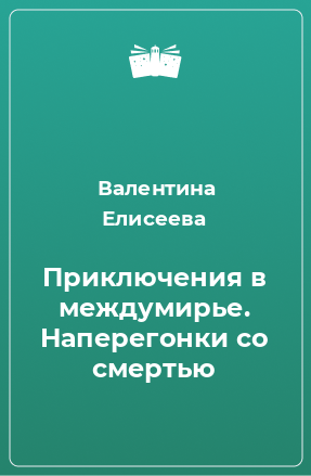 Книга Приключения в междумирье. Наперегонки со смертью