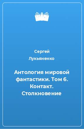 Книга Антология мировой фантастики. Том 6. Контакт. Столкновение