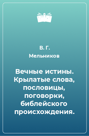 Книга Вечные истины. Крылатые слова, пословицы, поговорки, библейского происхождения.