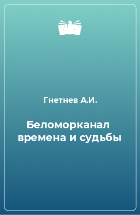 Книга Беломорканал  времена и судьбы