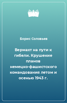 Книга Вермахт на пути к гибели. Крушение планов немецко-фашистского командования летом и осенью 1943 г.