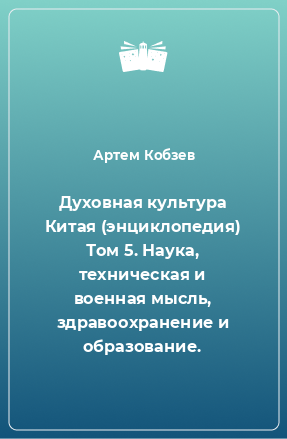 Книга Духовная культура Китая (энциклопедия) Том 5. Наука, техническая и военная мысль, здравоохранение и образование.