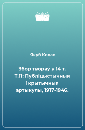 Книга Збор твораў у 14 т. Т.11: Публіцыстычныя і крытычныя артыкулы, 1917-1946.