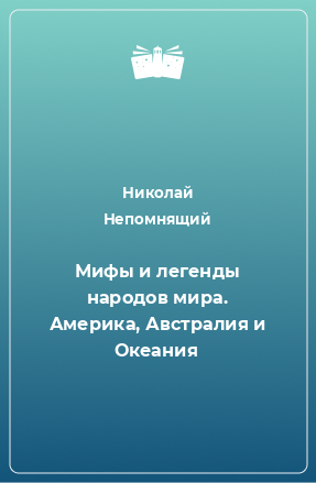 Книга Мифы и легенды народов мира. Америка, Австралия и Океания