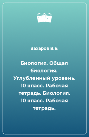 Книга Биология. Общая биология. Углубленный уровень. 10 класс. Рабочая тетрадь. Биология. 10 класс. Рабочая тетрадь.