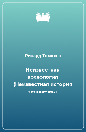 Книга Неизвестная археология (Неизвестная история человечест