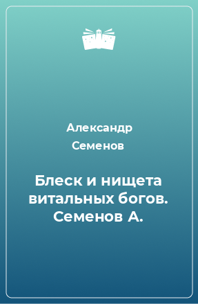 Книга Блеск и нищета витальных богов. Семенов А.