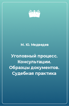 Книга Уголовный процесс. Консультации. Образцы документов. Судебная практика