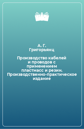 Книга Производство кабелей и проводов с применением пластмасс и резин. Производственно-практическое издание