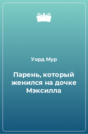 Книга Парень, который женился на дочке Мэксилла