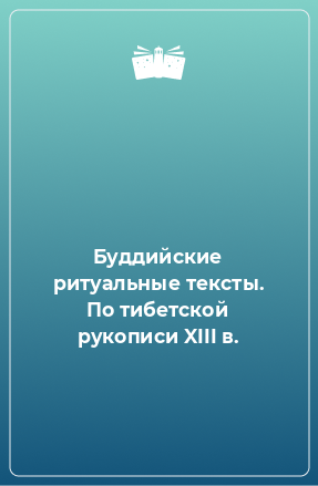 Книга Буддийские ритуальные тексты. По тибетской рукописи XIII в.