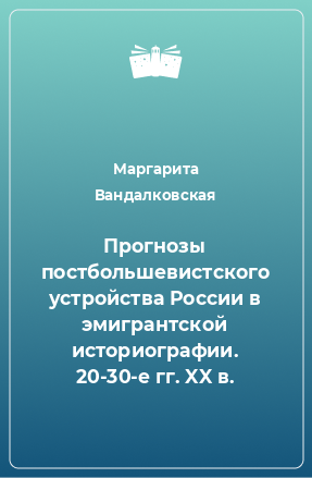 Книга Прогнозы постбольшевистского устройства России в эмигрантской историографии. 20-30-е гг. XX в.