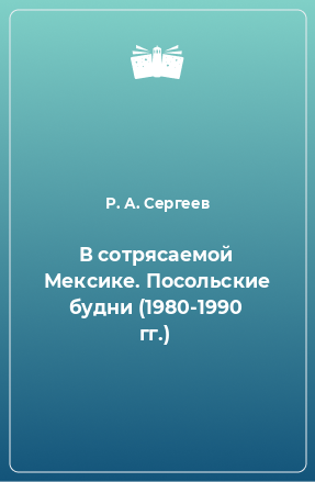 Книга В сотрясаемой Мексике. Посольские будни (1980-1990 гг.)