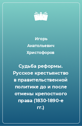 Книга Судьба реформы. Русское крестьянство в правительственной политике до и после отмены крепостного права (1830-1890-е гг.)