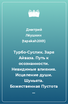 Книга Турбо-Суслик. Заря Айваза. Путь к осознанности. Невидимые влияния. Исцеление души. Шуньята. Божественная Пустота и Мистическая Физика. ПЭАТ. Решаем психологические проблемы самостоятельно. И-Цзин. Философская машина